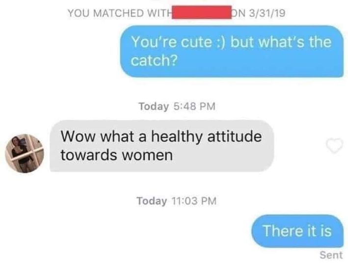 communication - You Matched With En 33119 You're cute but what's the catch? Today Wow what a healthy attitude towards women Today There it is Sent