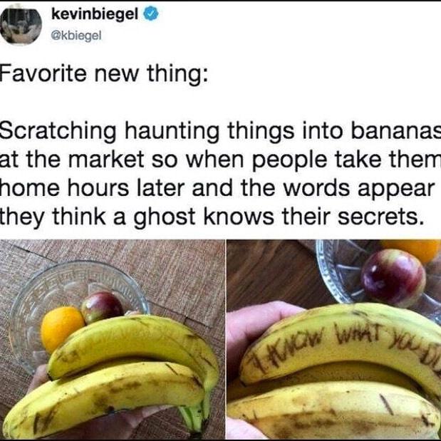 scratching haunting things into bananas - kevinbiegel Favorite new thing Scratching haunting things into bananas at the market so when people take them home hours later and the words appear they think a ghost knows their secrets. Know Wt