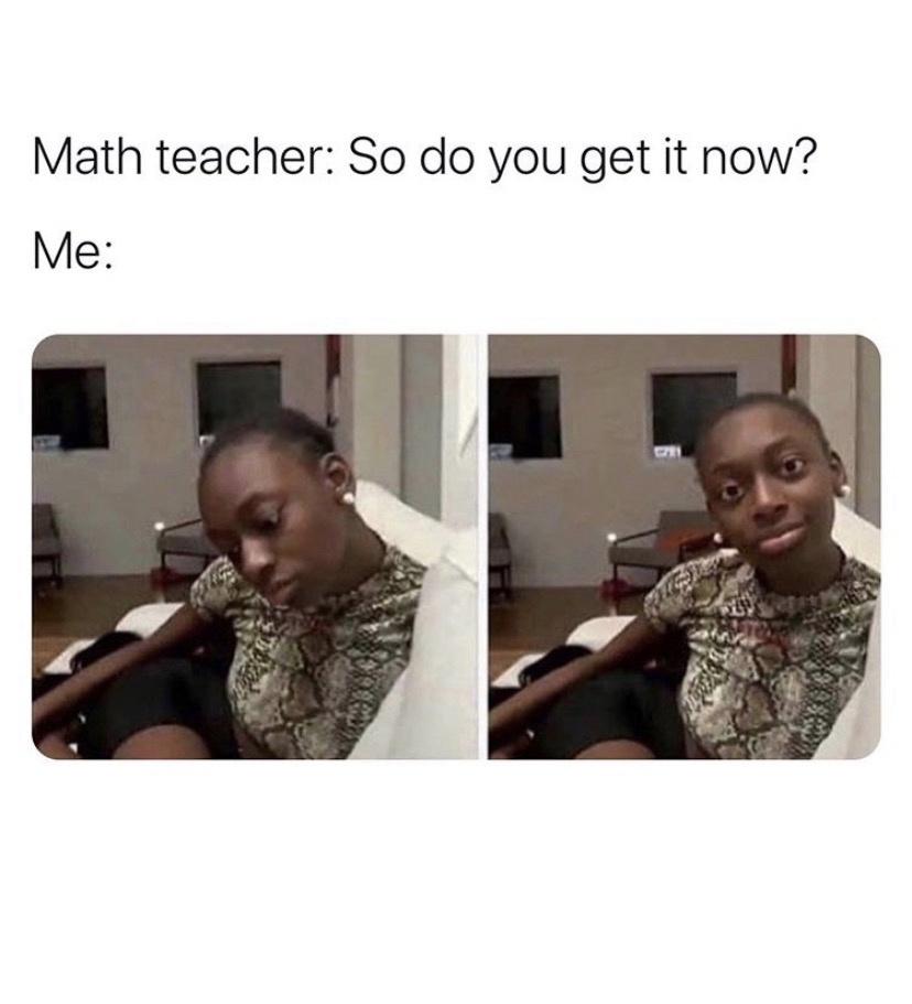 funny teacher memes - Math teacher So do you get it now? Me