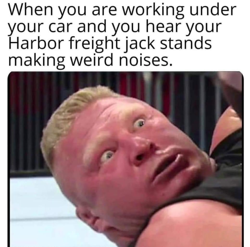 flutter kicks meme - When you are working under your car and you hear your Harbor freight jack stands making weird noises.