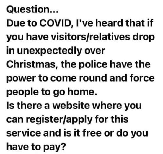 handwriting - Question... Due to Covid, I've heard that if you have visitorsrelatives drop in unexpectedly over Christmas, the police have the power to come round and force people to go home. Is there a website where you can registerapply for this service