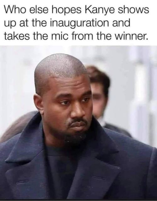 Kanye West - Who else hopes Kanye shows up at the inauguration and takes the mic from the winner.