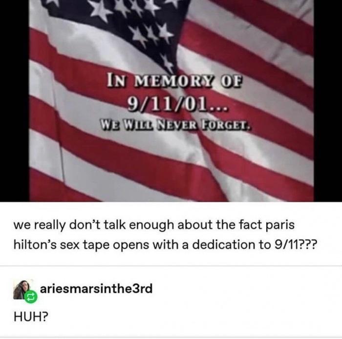 paris hilton sex tape 9 11 - 5 In Memory Of 91101... We Will Never Forget. we really don't talk enough about the fact paris hilton's sex tape opens with a dedication to 911??? ariesmarsinthe 3rd Huh?