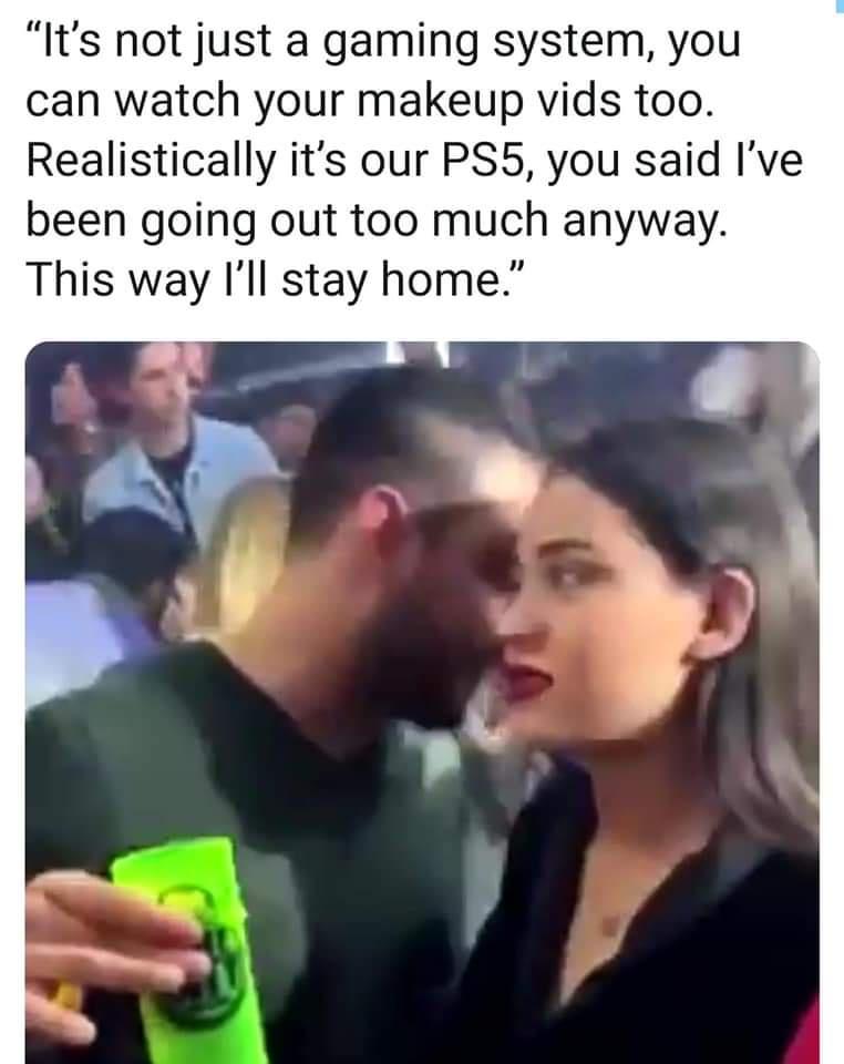 photo caption - "It's not just a gaming system, you can watch your makeup vids too. Realistically it's our PS5, you said I've been going out too much anyway. This way I'll stay home.