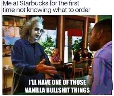 beetlejuice starbucks meme - Me at Starbucks for the first time not knowing what to order I'Ll Have One Of Those Vanilla Bullshit Things