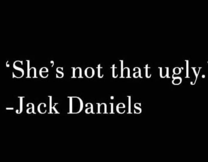 darkness - "She's not that ugly. Jack Daniels