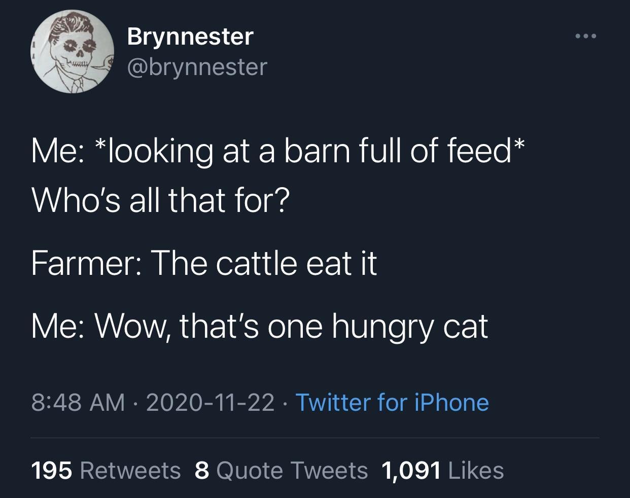 Sepahtu - Brynnester Las Me looking at a barn full of feed Who's all that for? Farmer The cattle eat it Me Wow, that's one hungry cat Twitter for iPhone 195 8 Quote Tweets 1,091
