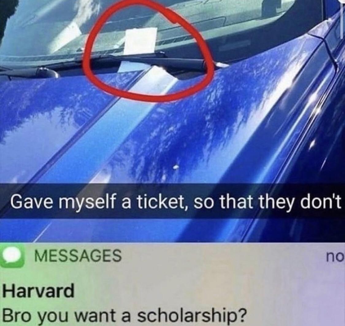 gave myself a ticket so they don t - Gave myself a ticket, so that they don't Messages no Harvard Bro you want a scholarship?