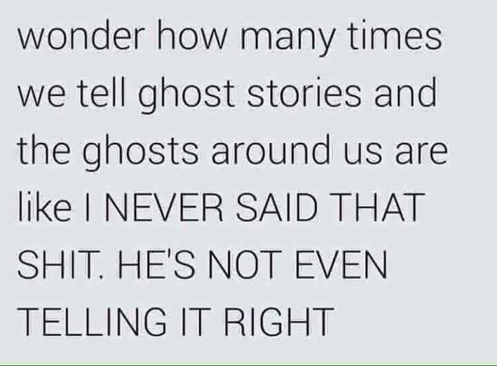 handwriting - wonder how many times we tell ghost stories and the ghosts around us are I Never Said That Shit. He'S Not Even Telling It Right