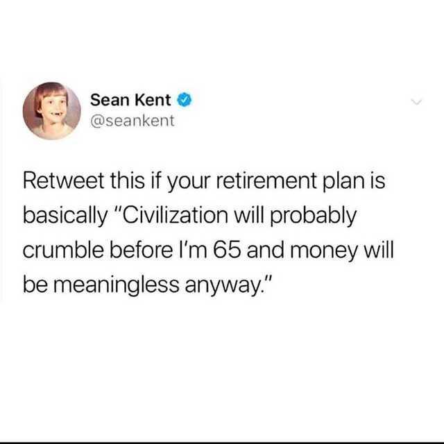 too sassy memes - Sean Kent Retweet this if your retirement plan is basically "Civilization will probably crumble before I'm 65 and money will be meaningless anyway."