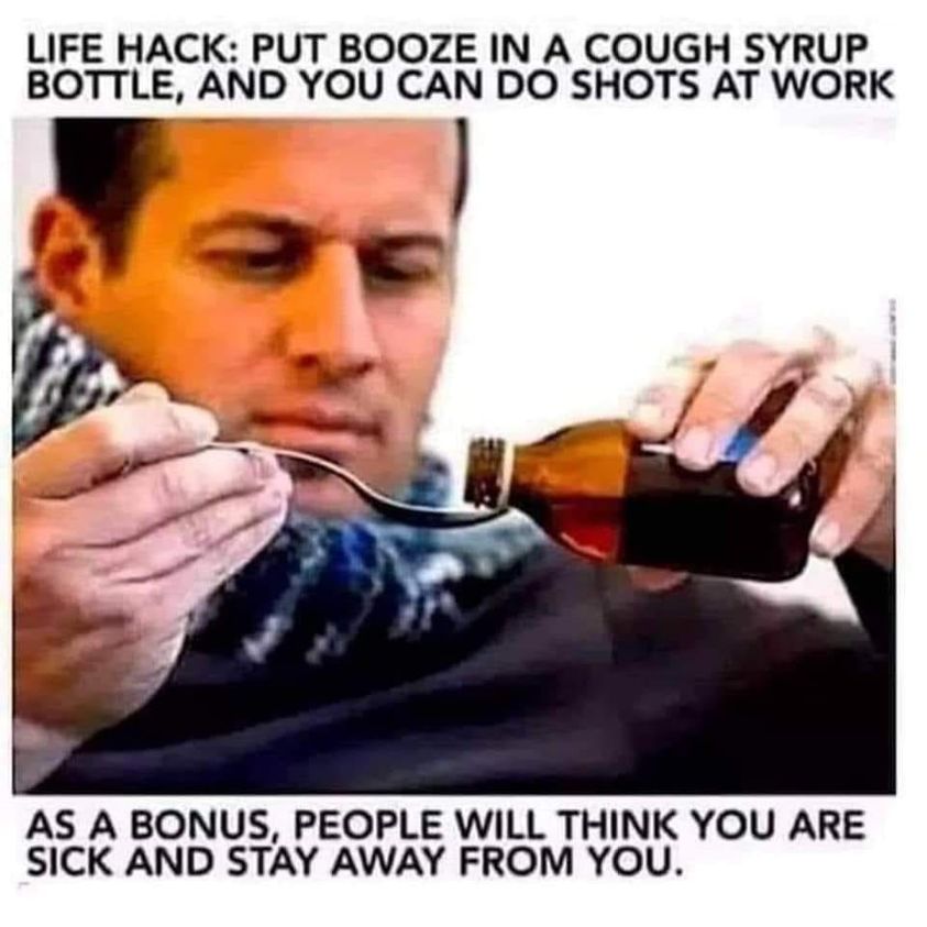 cough syrup meme - Life Hack Put Booze In A Cough Syrup Bottle, And You Can Do Shots At Work As A Bonus, People Will Think You Are Sick And Stay Away From You.