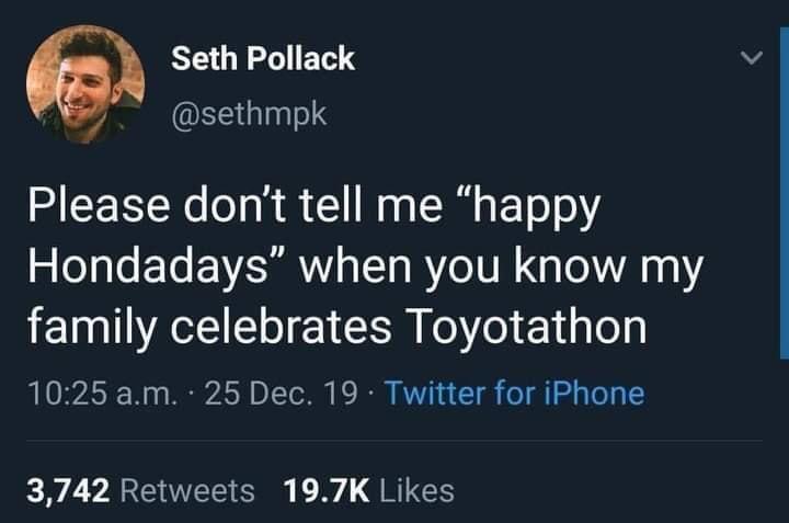 happy honda days toyotathon meme - Seth Pollack Please don't tell me "happy Hondadays" when you know my family celebrates Toyotathon a.m.. 25 Dec. 19. Twitter for iPhone 3,742