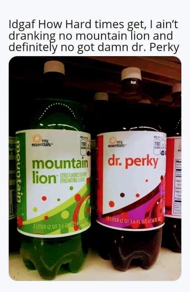 dr perky meme - 2 Liter 2 01 3.6 Fl 02 6761 2UTER 120T3.6640076 Idgaf How Hard times get, I ain't dranking no mountain lion and definitely no got damn dr. Perky my. essentials 19 my essentials 150 dr. perky Nu mountain mountain lion Utras Flavors Othertug