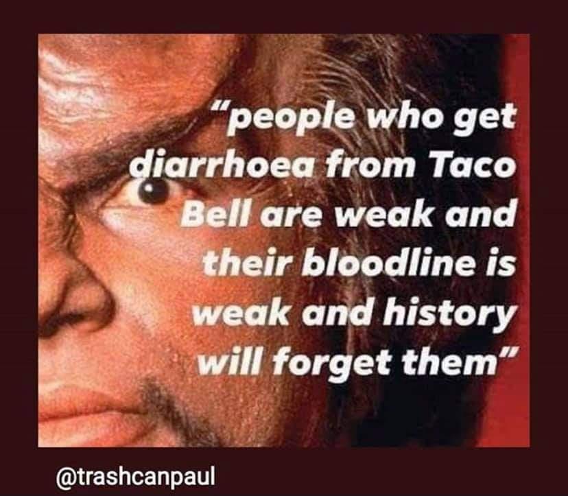 people who get diarrhea from taco bell - "people who get diarrhoea from Taco Bell are weak and their bloodline is weak and history will forget them"