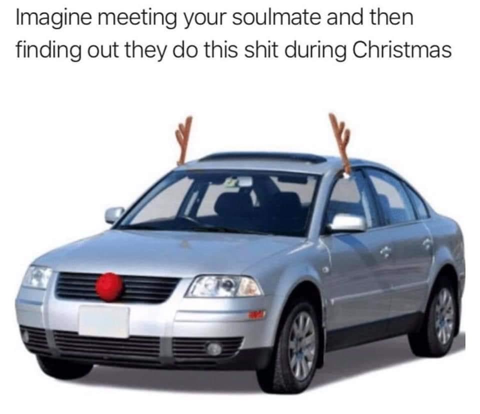 christmas car meme - Imagine meeting your soulmate and then finding out they do this shit during Christmas