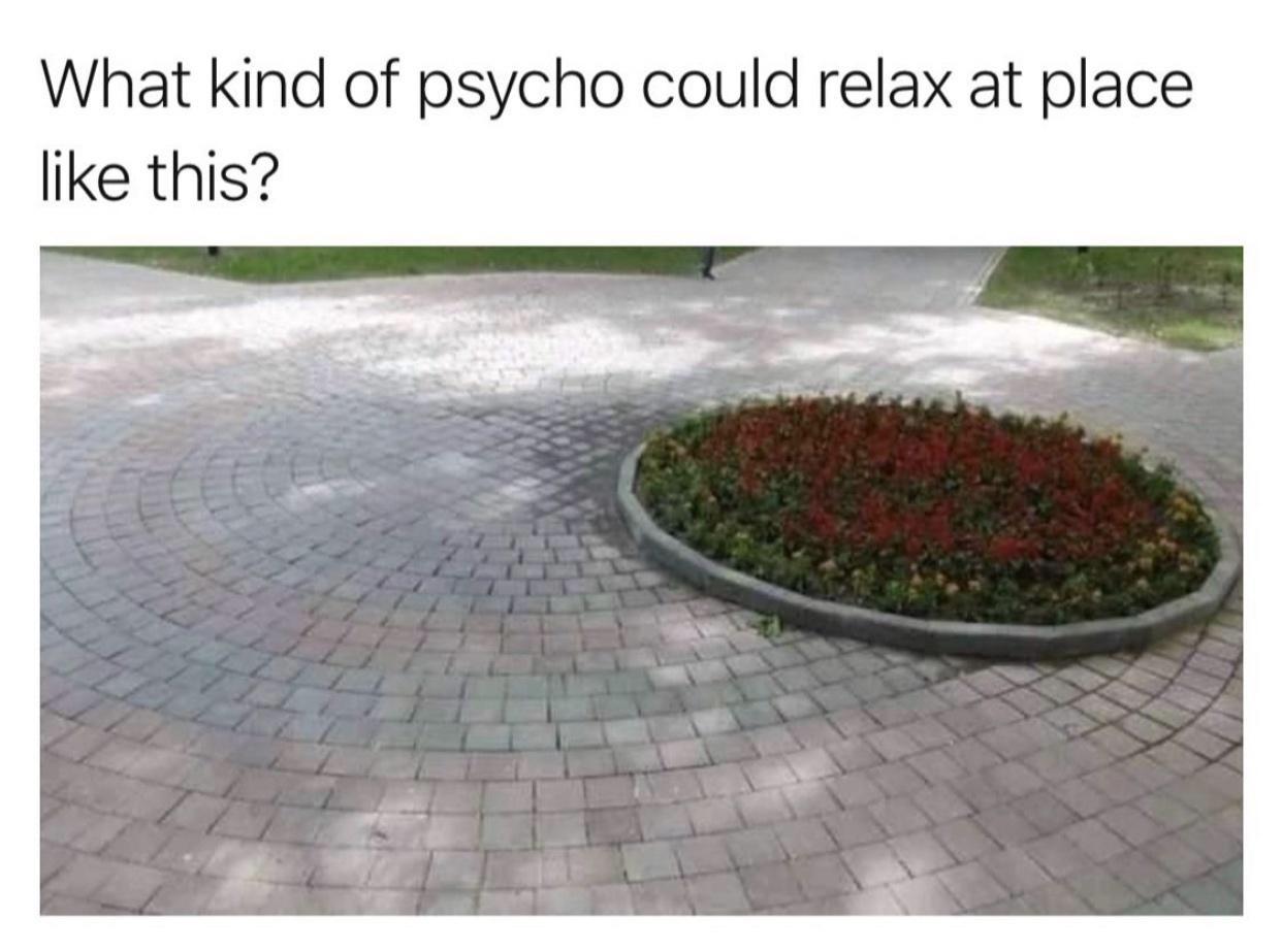 Relaxing, Isn't It? - What kind of psycho could relax at place this?