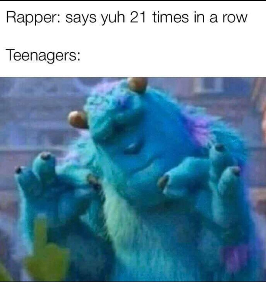 pleased sulley meme - Rapper says yuh 21 times in a row Teenagers