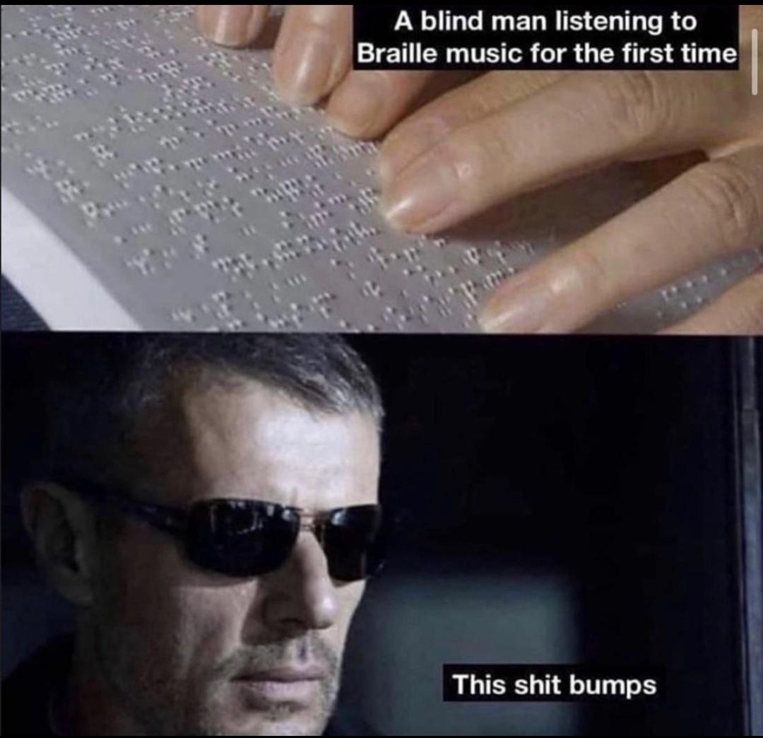 music producer meme - A blind man listening to Braille music for the first time This shit bumps
