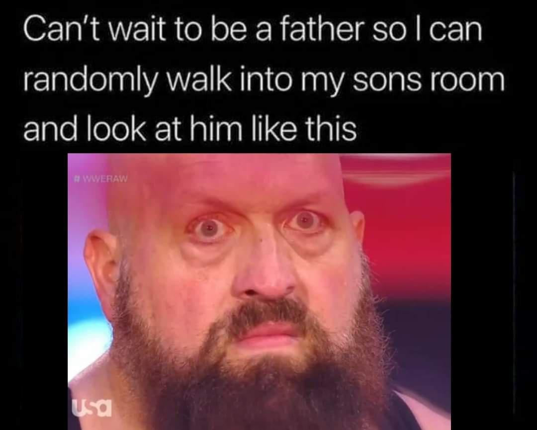 can t wait to be a dad meme - Can't wait to be a father so I can randomly walk into my sons room and look at him this Wweraw Usa