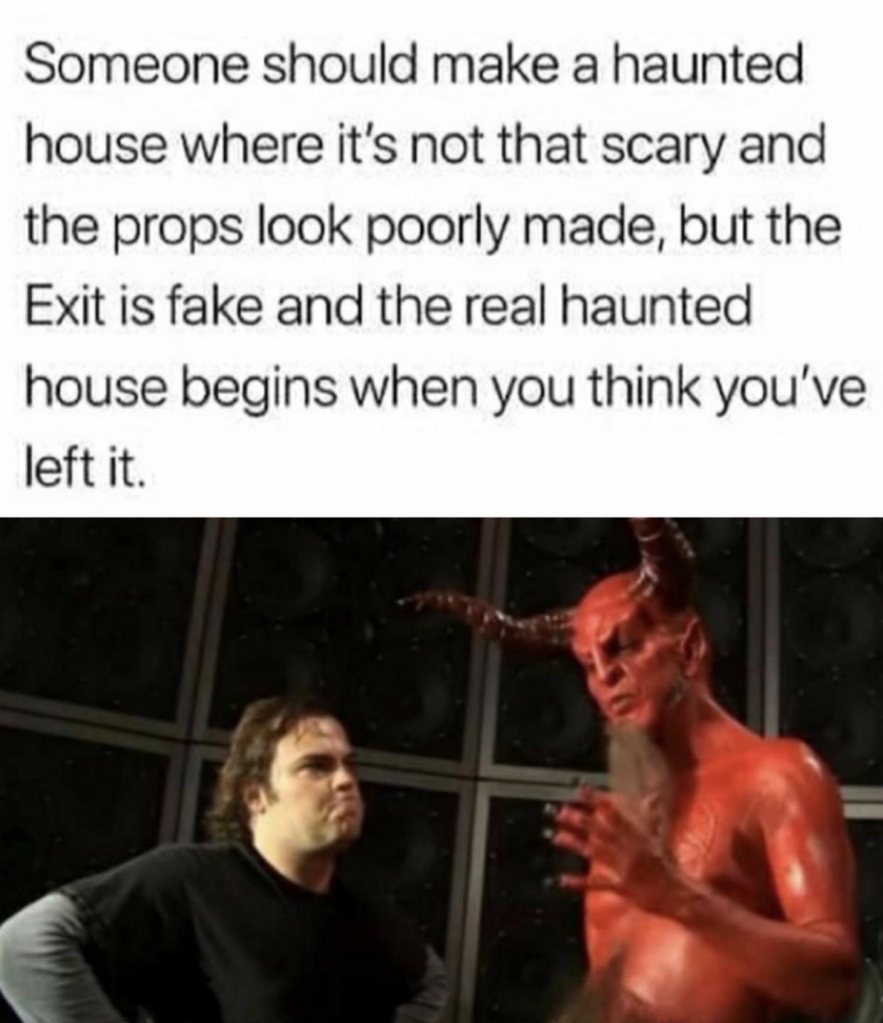 well i just wanna say i m a huge fan meme template - Someone should make a haunted house where it's not that scary and the props look poorly made, but the Exit is fake and the real haunted house begins when you think you've left it.