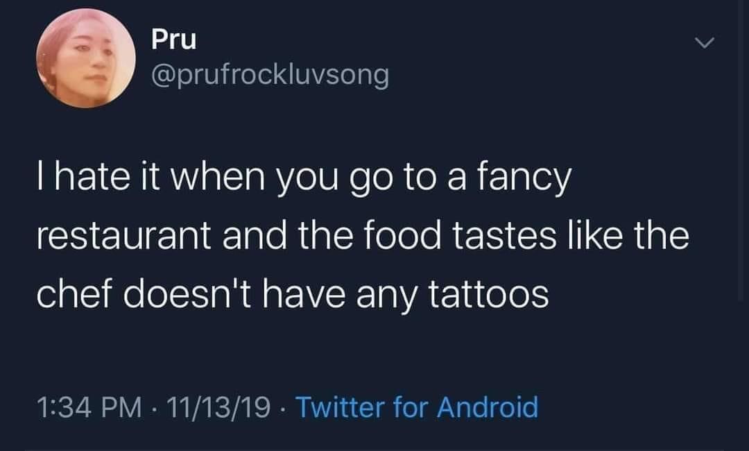 Pru I hate it when you go to a fancy restaurant and the food tastes the chef doesn't have any tattoos 111319 Twitter for Android