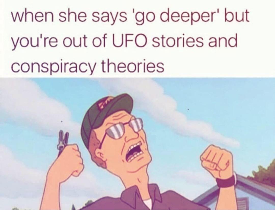 she says go deeper meme - when she says 'go deeper' but you're out of Ufo stories and conspiracy theories