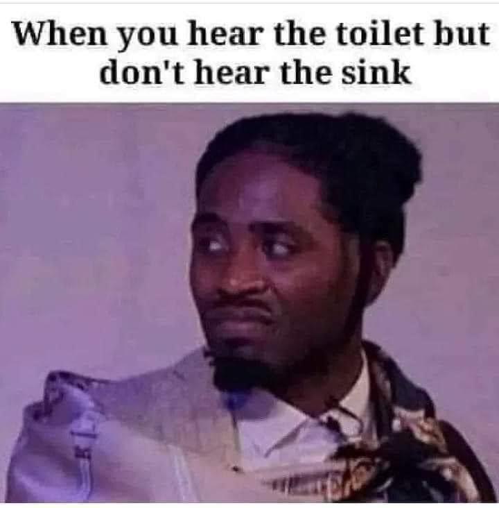 boyfriend breathes girlfriend on her period meme - When you hear the toilet but don't hear the sink