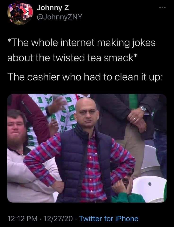 disappointed muhammad sarim akhtar meme - Johnny Z The whole internet making jokes about the twisted tea smack The cashier who had to clean it up 122720 Twitter for iPhone