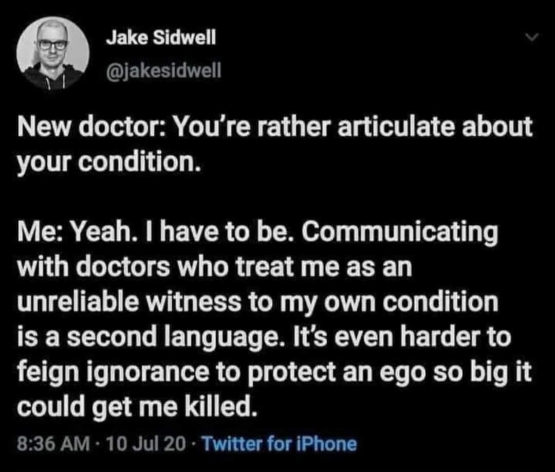 atmosphere - Jake Sidwell New doctor You're rather articulate about your condition. Me Yeah. I have to be. Communicating with doctors who treat me as an unreliable witness to my own condition is a second language. It's even harder to feign ignorance to pr
