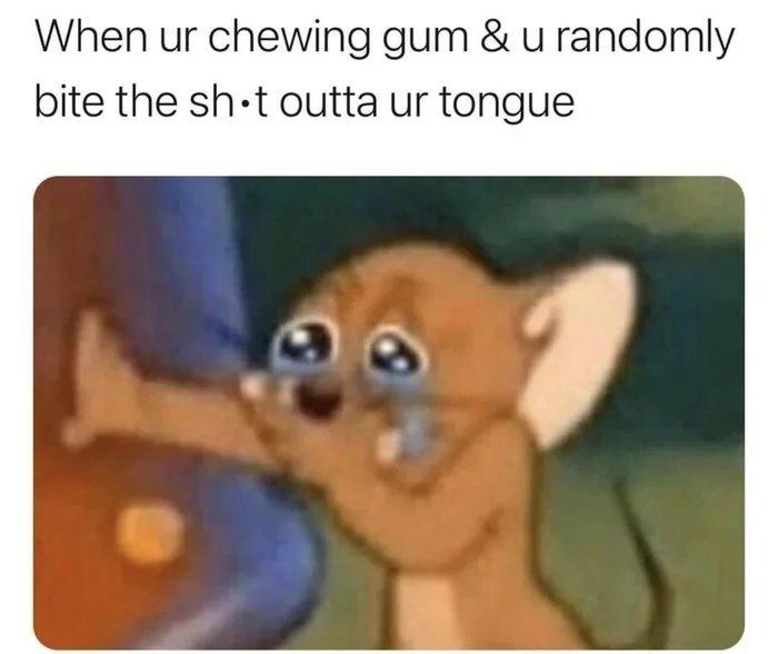shit hits me hard - When ur chewing gum & u randomly bite the shit outta ur tongue