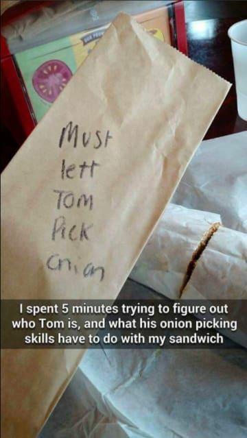 must let tom pick onion - Must lett Tom Pick chion I spent 5 minutes trying to figure out who Tom is, and what his onion picking skills have to do with my sandwich