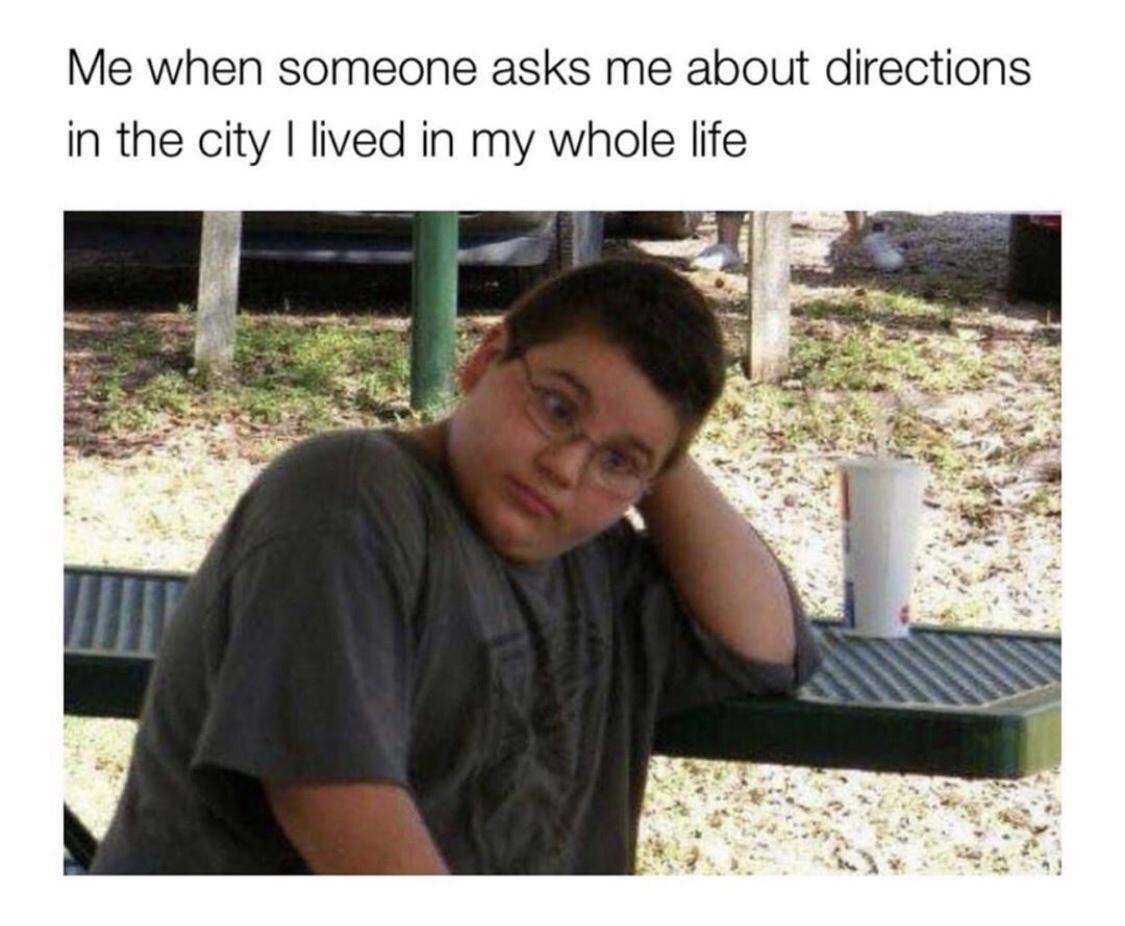 me when someone asks me directions - Me when someone asks me about directions in the city I lived in my whole life