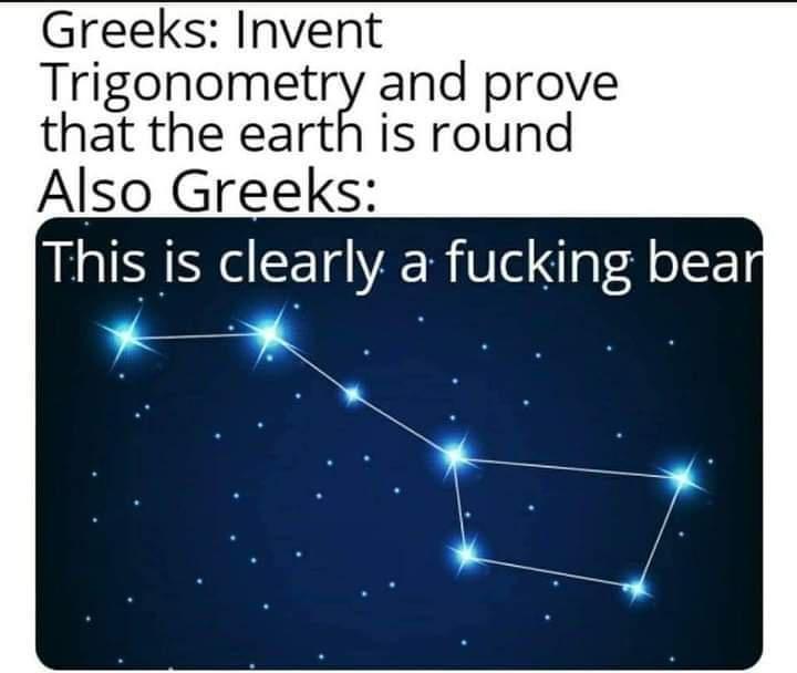 sky - Greeks Invent Trigonometry and prove that the earth is round Also Greeks This is clearly a fucking bear
