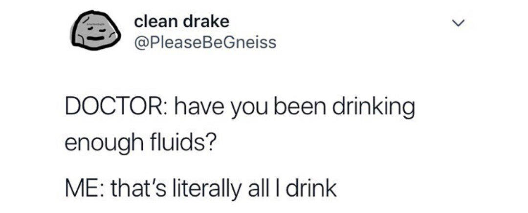 > clean drake Doctor have you been drinking enough fluids? Me that's literally all I drink
