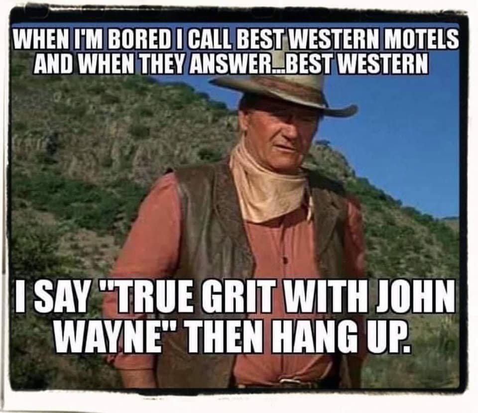 john wayne meme - When I'M Bored I Call Best Western Motels And When They Answer..Best Western I Say "True Grit With John Wayne" Then Hang Up.