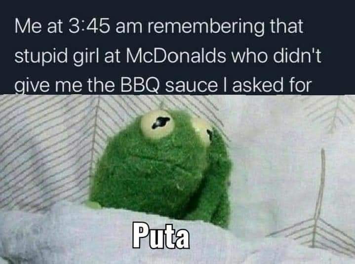 frog sleeping meme - Me at remembering that stupid girl at McDonalds who didn't give me the Bbq sauce I asked for Puta
