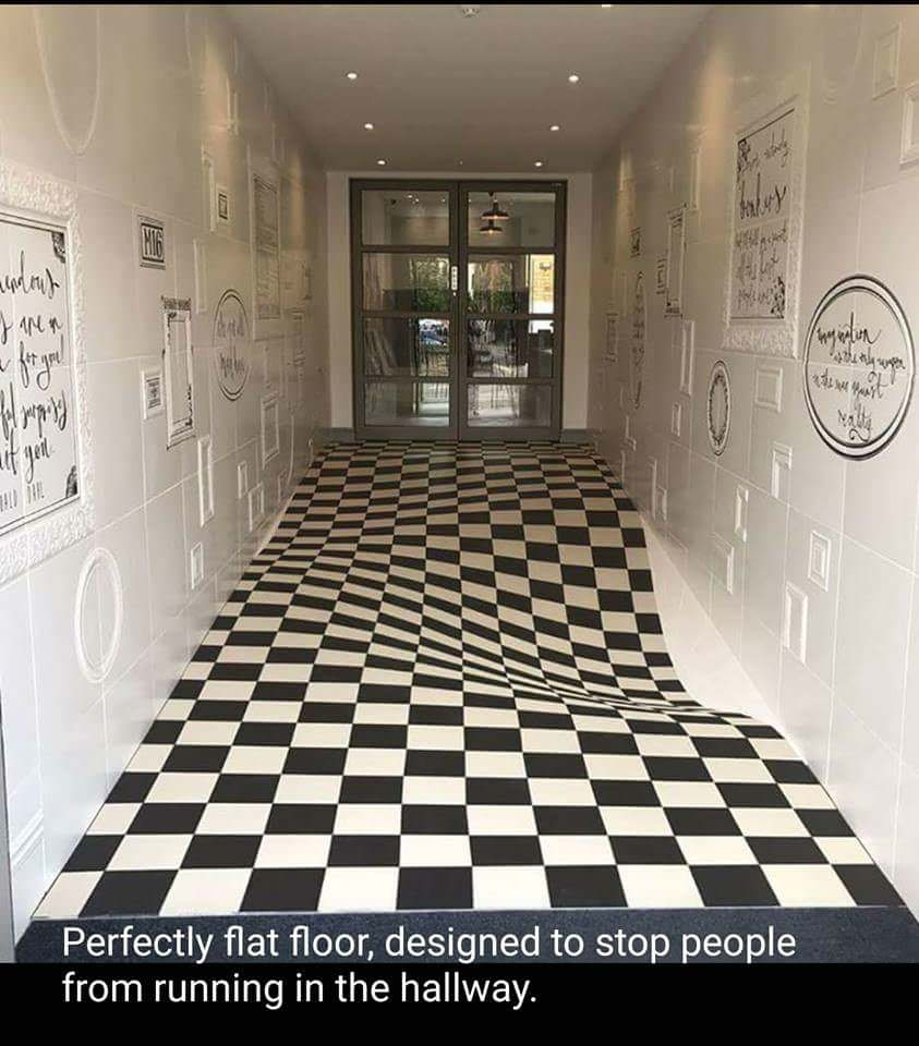 optical illusion tile - Mg w moplin he error Na fyen Perfectly flat floor, designed to stop people from running in the hallway.