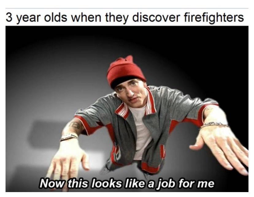 now this looks like a job for me meme - 3 year olds when they discover firefighters Now this looks a job for me