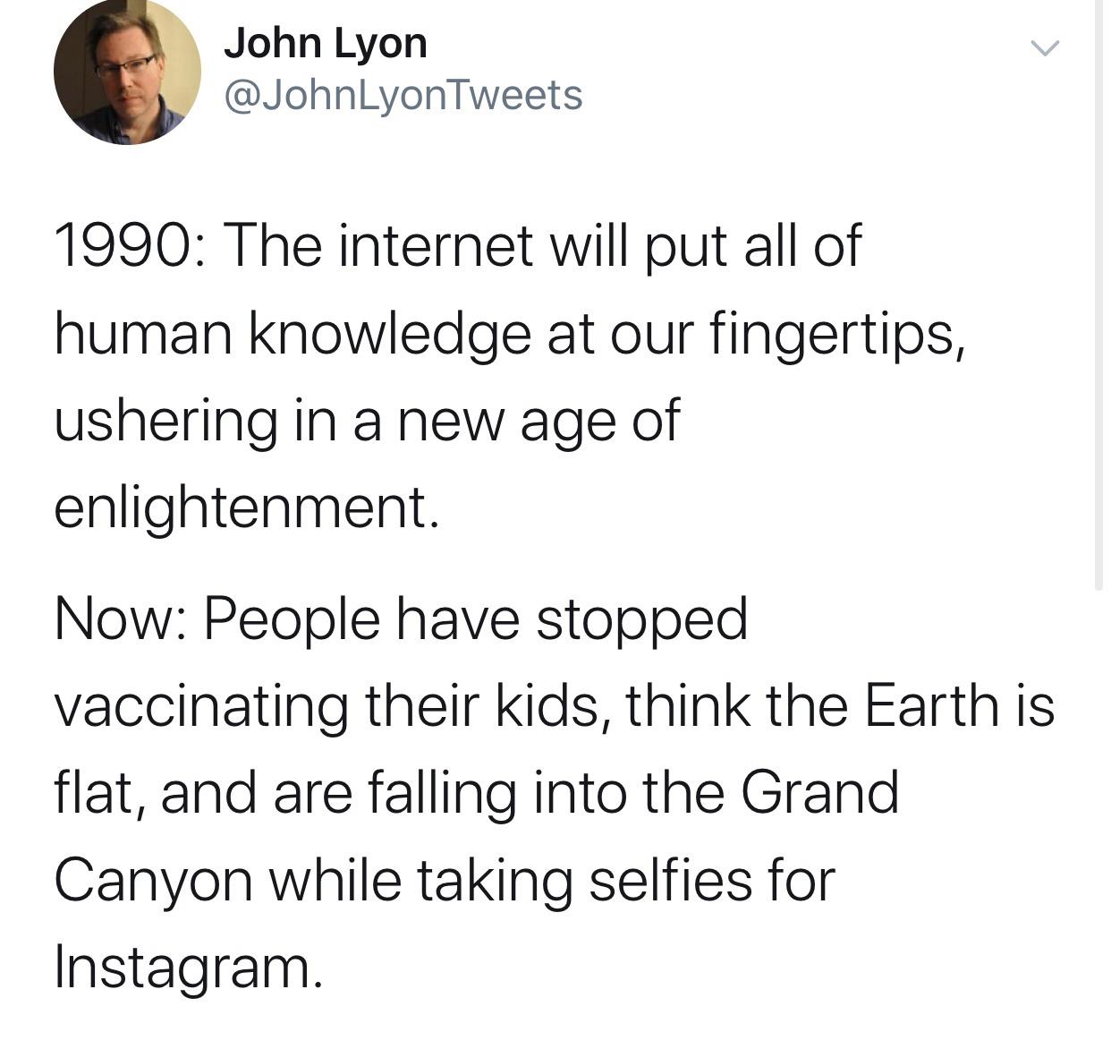 pg&e outage meme - John Lyon Tweets 1990 The internet will put all of human knowledge at our fingertips, ushering in a new age of enlightenment Now People have stopped vaccinating their kids, think the Earth is flat, and are falling into the Grand Canyon 