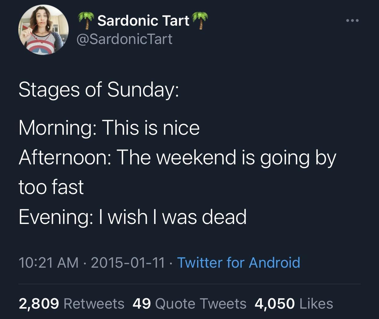 presentation - Sardonic Tart Stages of Sunday Morning This is nice Afternoon The weekend is going by too fast Evening I wish I was dead Twitter for Android 2,809 49 Quote Tweets 4,050
