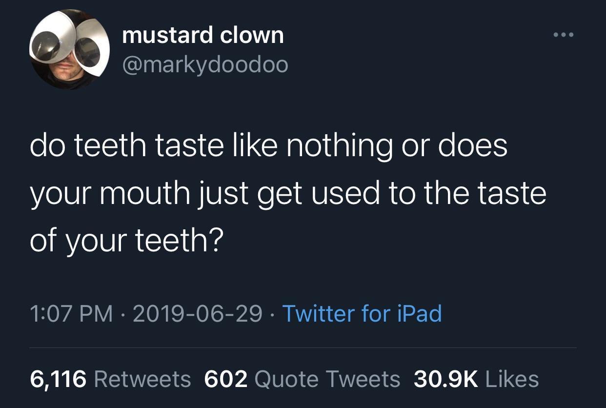 funny quotes - mustard clown do teeth taste nothing or does your mouth just get used to the taste of your teeth? . Twitter for iPad 6,116 602 Quote Tweets