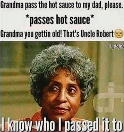 grandma pass the hot sauce meme - Grandma pass the hot sauce to my dad, please. passes hot sauce Grandma you gettin old! That's Uncle Robert Lknow who I passed it to