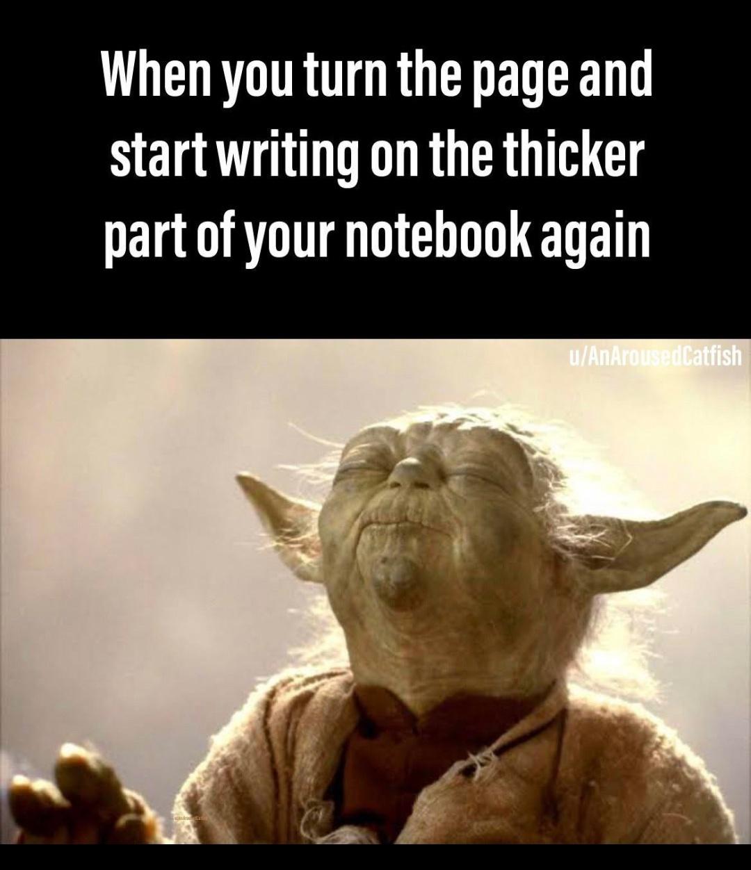 pervy yoda - When you turn the page and start writing on the thicker part of your notebook again uAnArousedCatfish