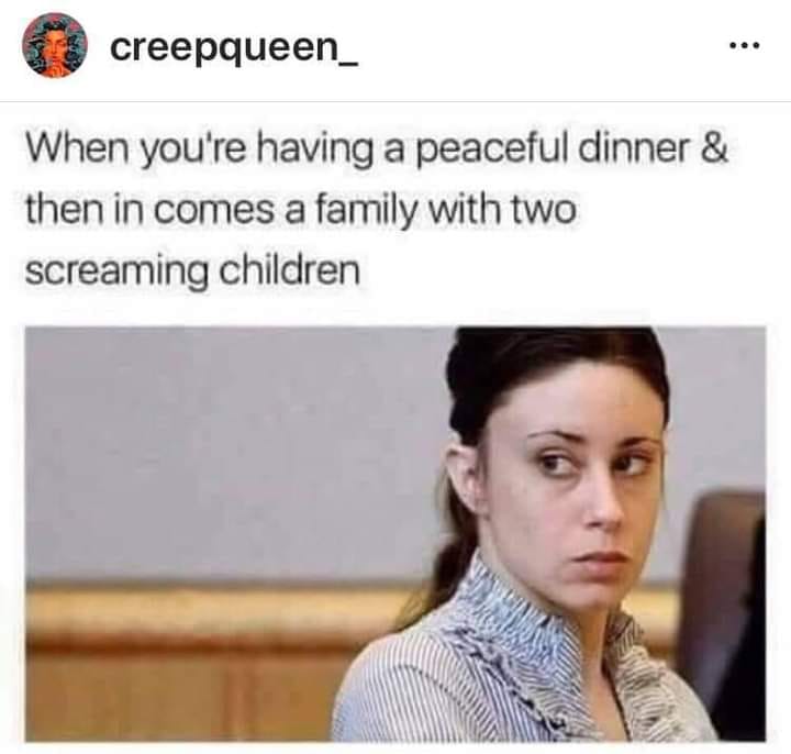 casey anthony trial latest news - creepqueen_ When you're having a peaceful dinner & then in comes a family with two screaming children