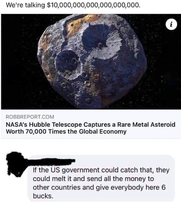 nasa asteroid - We're talking $10,000,000,000,000,000,000. i Robbreport.Com Nasa's Hubble Telescope Captures a Rare Metal Asteroid Worth 70,000 Times the Global Economy If the Us government could catch that, they could melt it and send all the money to ot