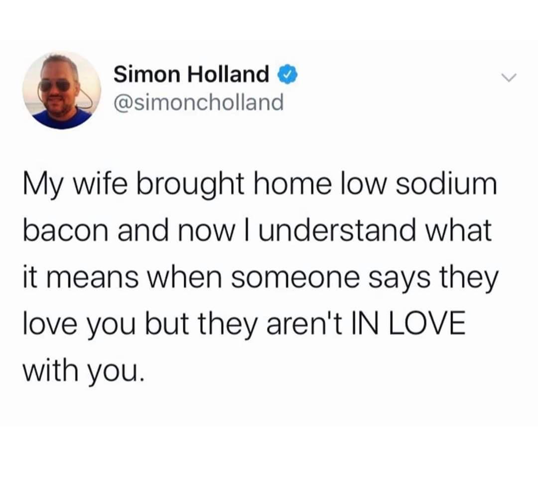 love being sent memes - Simon Holland My wife brought home low sodium bacon and now I understand what it means when someone says they love you but they aren't In Love with you.