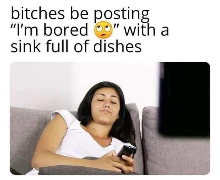 photo caption - bitches be posting "I'm bored" with a sink full of dishes