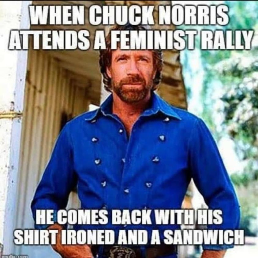chuck norris memes - When Chuck Norris Attends A Feminist Rally He Comes Back With His Shirt Ironed And A Sandwich