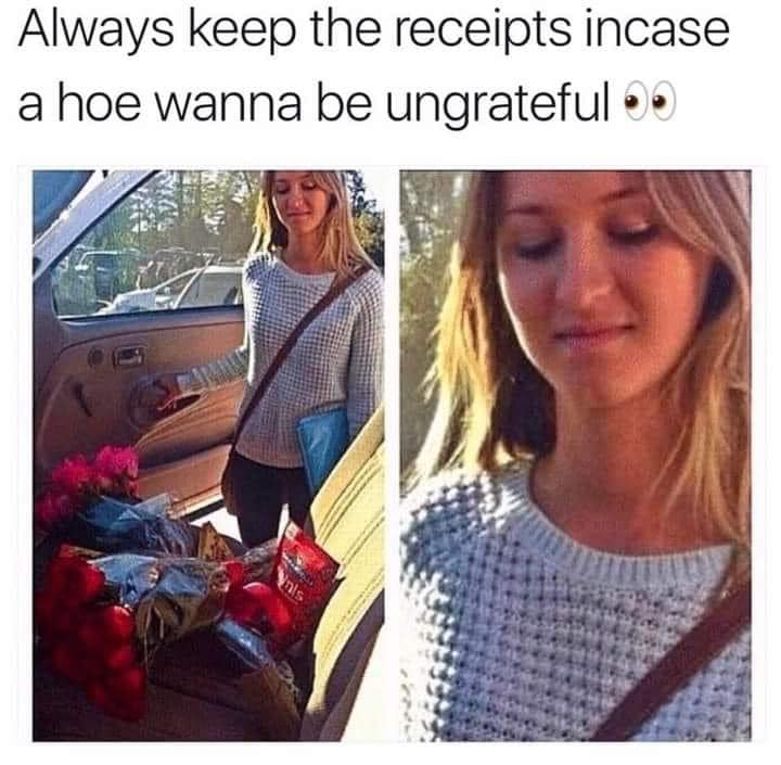cool - Always keep the receipts incase a hoe wanna be ungrateful.