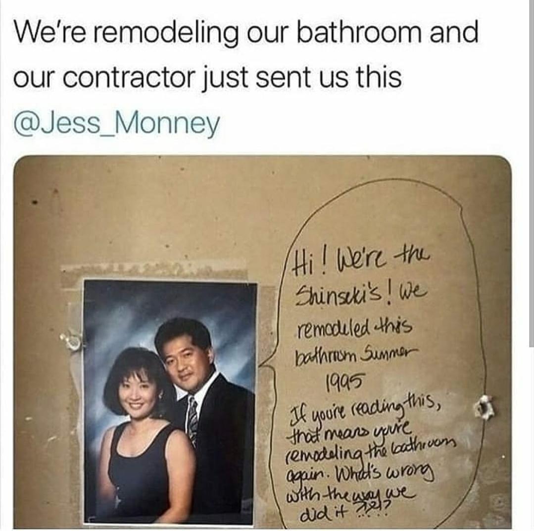 human behavior - We're remodeling our bathroom and our contractor just sent us this Hi! We're the Shinseki's! we remodeled this bathroom Summer 1995 If youre reading this, remodeling the bathroom that means you're again. What's wrong with the way we did i